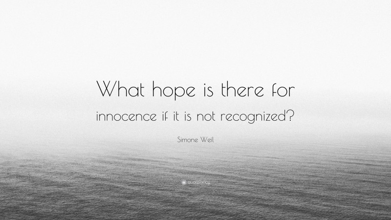 Simone Weil Quote: “What hope is there for innocence if it is not recognized?”