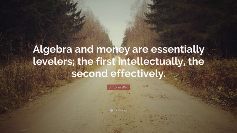 Simone Weil Quote: “Algebra and money are essentially levelers; the first intellectually, the second effectively.”