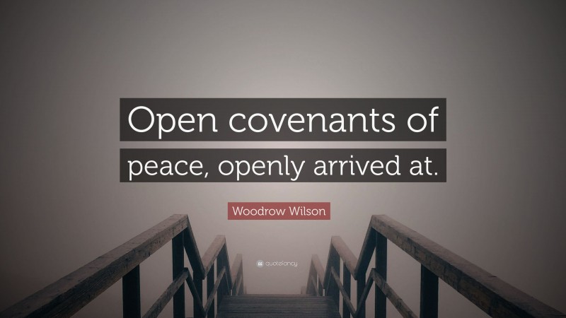 Woodrow Wilson Quote: “Open covenants of peace, openly arrived at.”