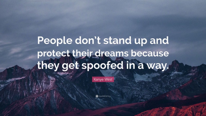 Kanye West Quote: “People don’t stand up and protect their dreams because they get spoofed in a way.”
