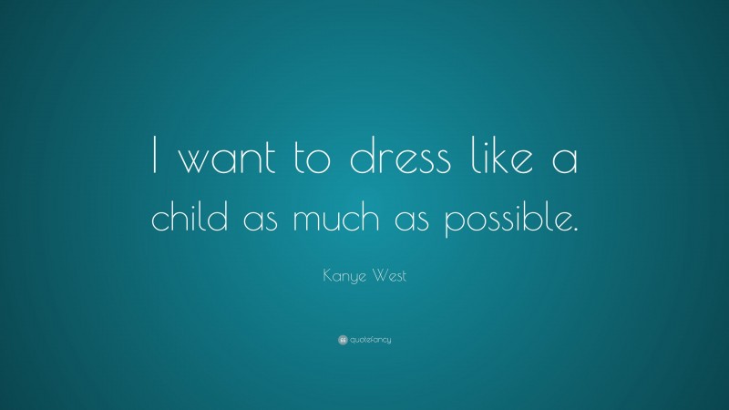 Kanye West Quote: “I want to dress like a child as much as possible.”