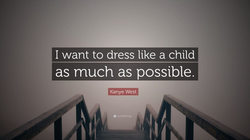 Kanye West Quote: “I want to dress like a child as much as possible.”