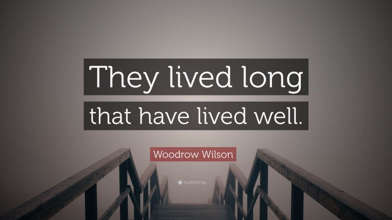 Woodrow Wilson Quote: “They lived long that have lived well.”