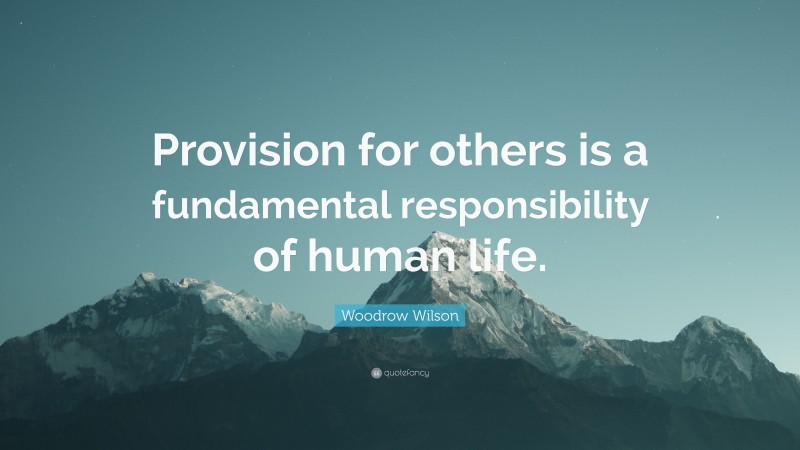 Woodrow Wilson Quote: “Provision for others is a fundamental responsibility of human life.”