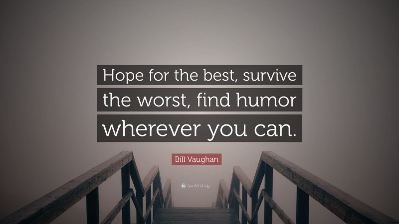 Bill Vaughan Quote: “Hope for the best, survive the worst, find humor wherever you can.”