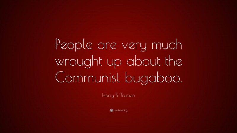 Harry S. Truman Quote: “People are very much wrought up about the Communist bugaboo.”