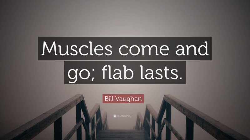 Bill Vaughan Quote: “Muscles come and go; flab lasts.”
