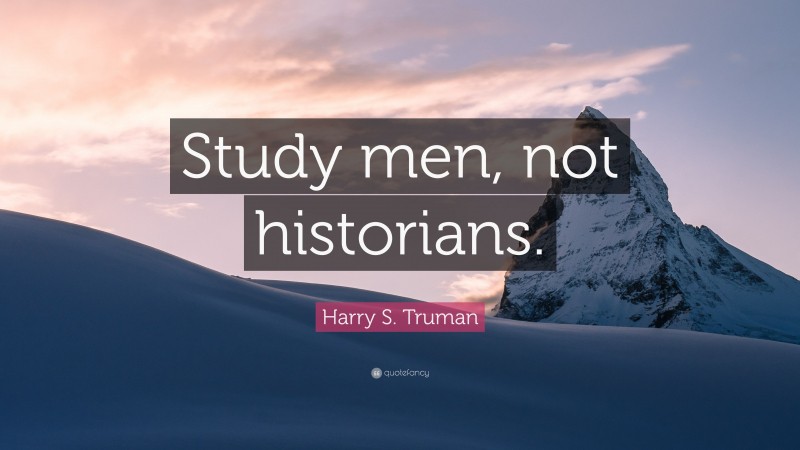 Harry S. Truman Quote: “Study men, not historians.”