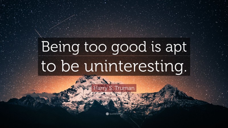 Harry S. Truman Quote: “Being too good is apt to be uninteresting.”