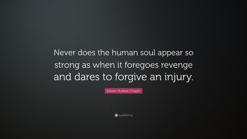 Edwin Hubbel Chapin Quote: “Never does the human soul appear so strong as when it foregoes revenge and dares to forgive an injury.”