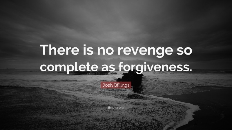 Josh Billings Quote: “There is no revenge so complete as forgiveness.”