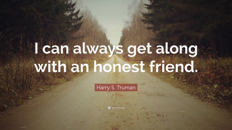Harry S. Truman Quote: “I can always get along with an honest friend.”