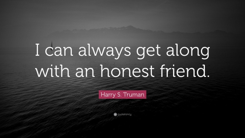 Harry S. Truman Quote: “I can always get along with an honest friend.”