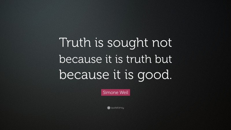 Simone Weil Quote: “Truth is sought not because it is truth but because it is good.”