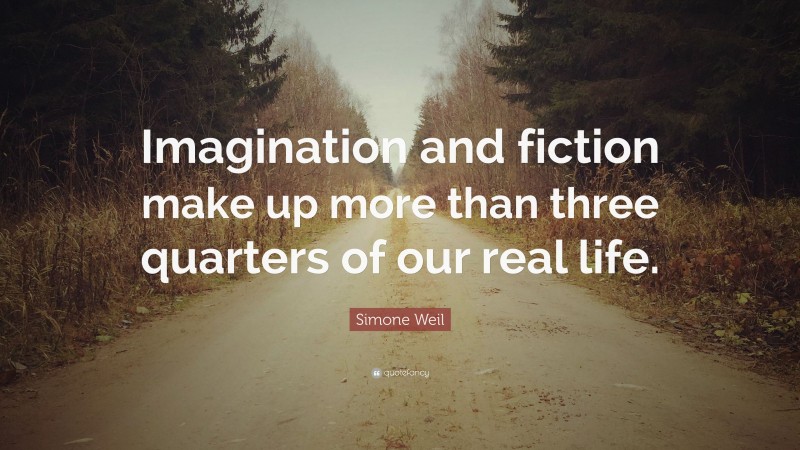 Simone Weil Quote: “Imagination and fiction make up more than three quarters of our real life.”