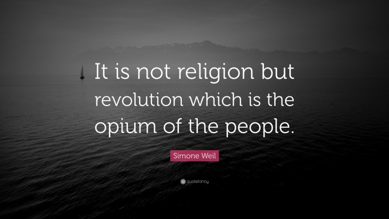 Simone Weil Quote: “It is not religion but revolution which is the opium of the people.”