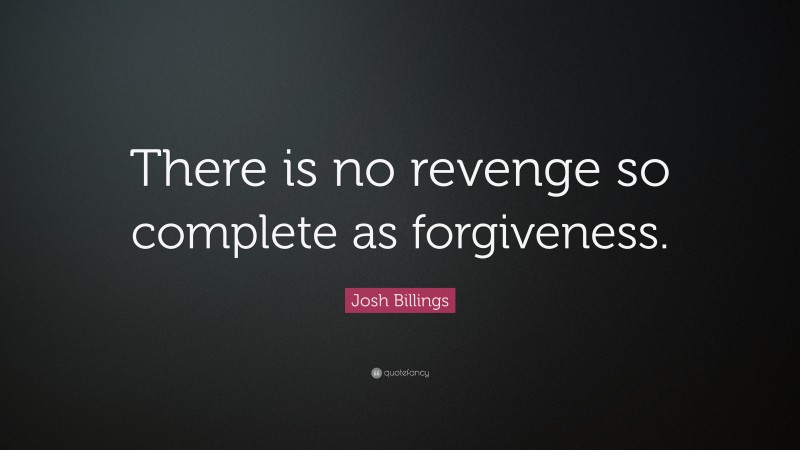 Josh Billings Quote: “There is no revenge so complete as forgiveness.”