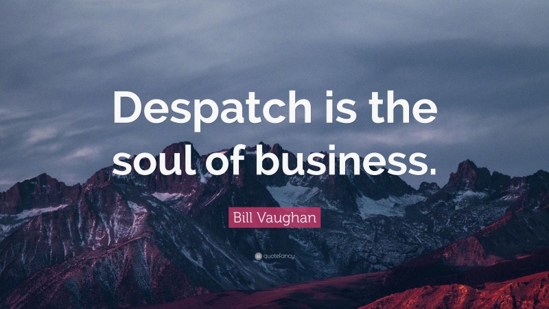 Bill Vaughan Quote: “Despatch is the soul of business.”