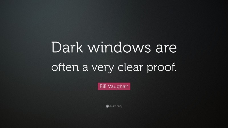 Bill Vaughan Quote: “Dark windows are often a very clear proof.”
