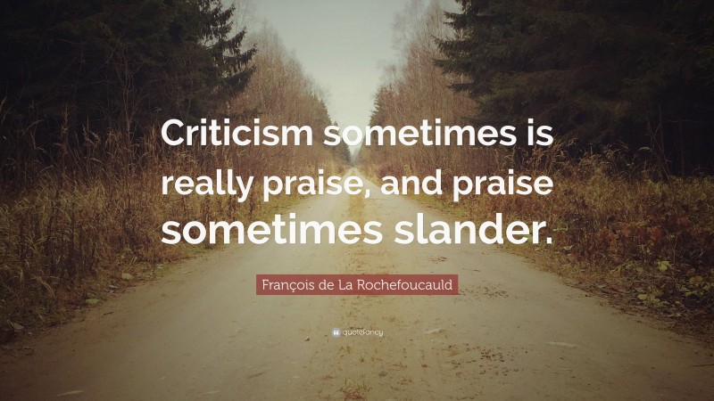 François de La Rochefoucauld Quote: “Criticism sometimes is really praise, and praise sometimes slander.”