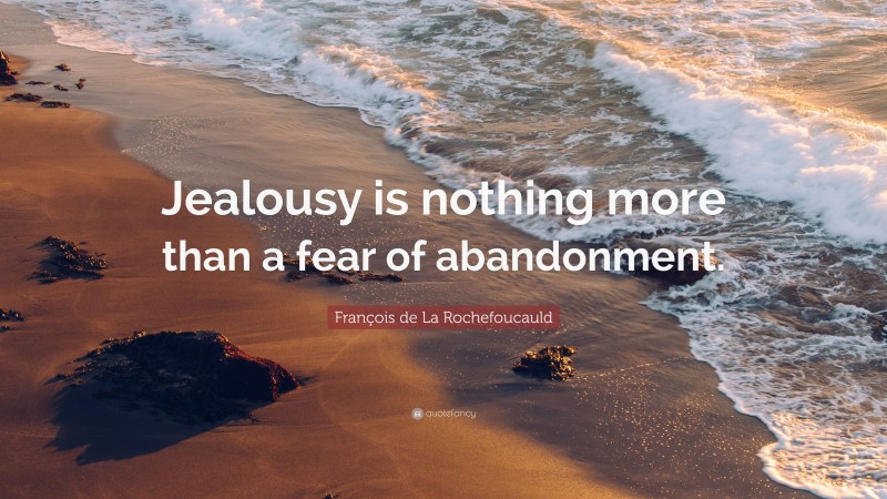 François de La Rochefoucauld Quote: “Jealousy is nothing more than a fear of abandonment.”