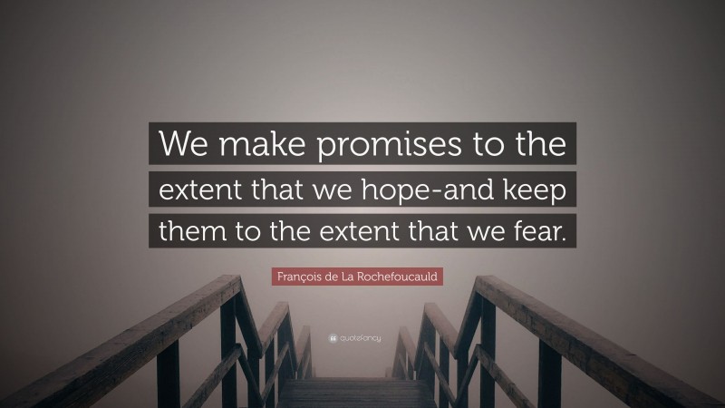 François de La Rochefoucauld Quote: “We make promises to the extent that we hope-and keep them to the extent that we fear.”