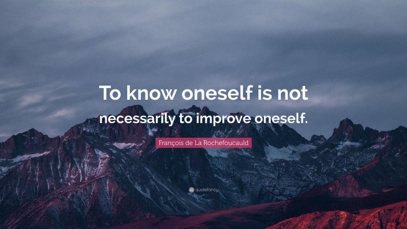 François de La Rochefoucauld Quote: “To know oneself is not necessarily to improve oneself.”