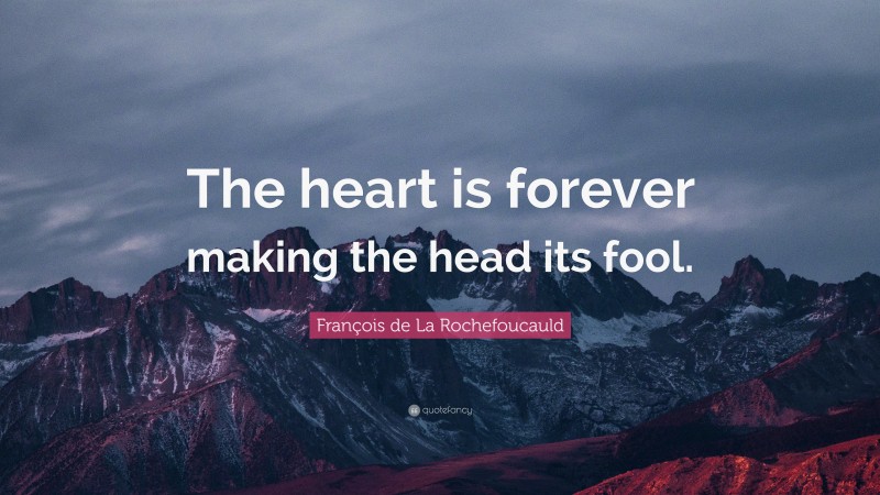 François de La Rochefoucauld Quote: “The heart is forever making the head its fool.”