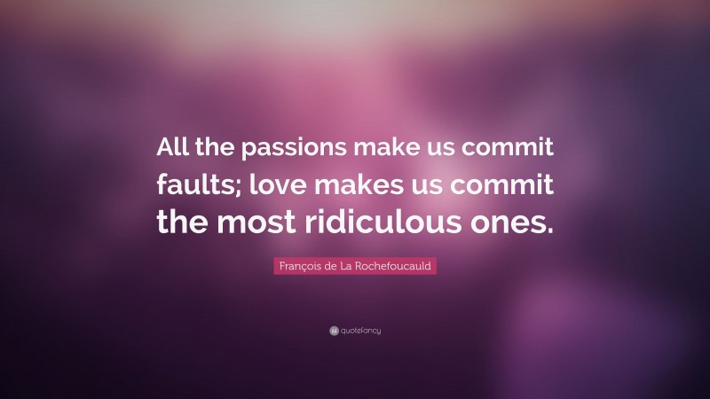 François de La Rochefoucauld Quote: “All the passions make us commit faults; love makes us commit the most ridiculous ones.”