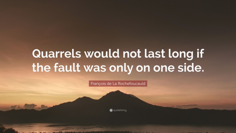 François de La Rochefoucauld Quote: “Quarrels would not last long if the fault was only on one side.”