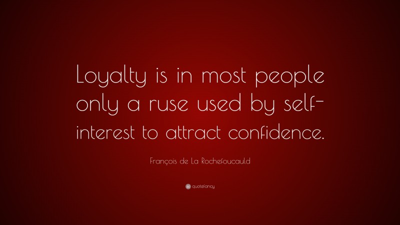 François de La Rochefoucauld Quote: “Loyalty is in most people only a ruse used by self-interest to attract confidence.”
