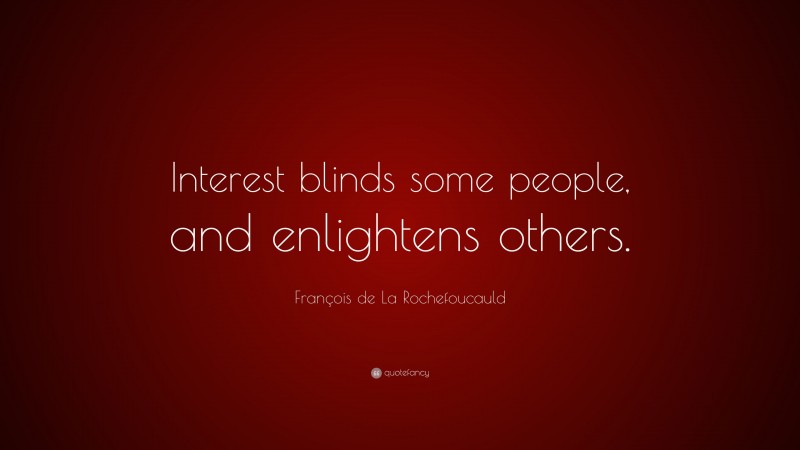François de La Rochefoucauld Quote: “Interest blinds some people, and enlightens others.”