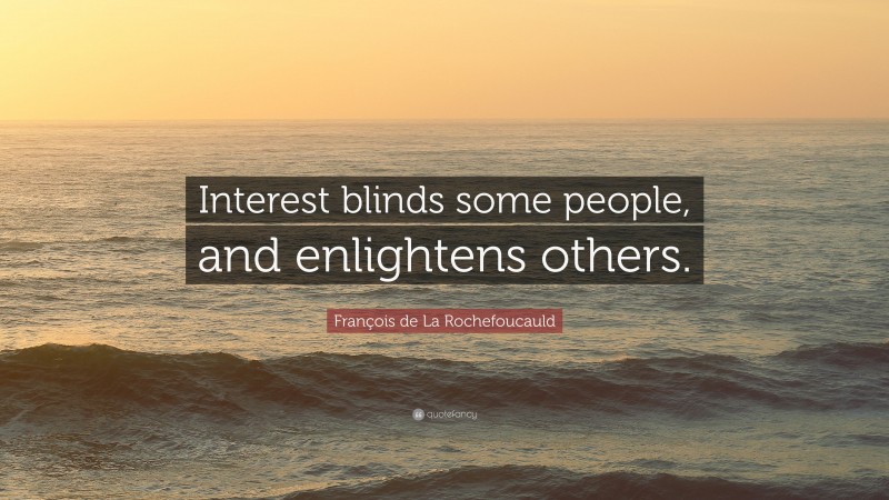 François de La Rochefoucauld Quote: “Interest blinds some people, and enlightens others.”