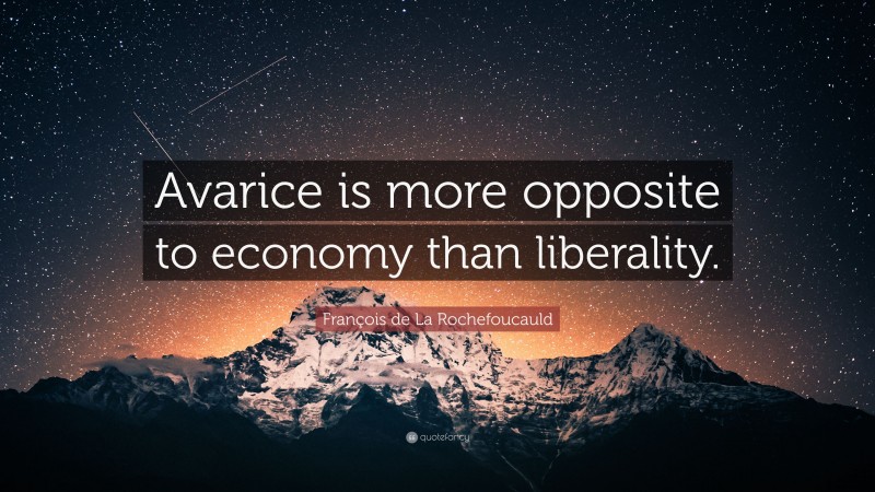 François de La Rochefoucauld Quote: “Avarice is more opposite to economy than liberality.”