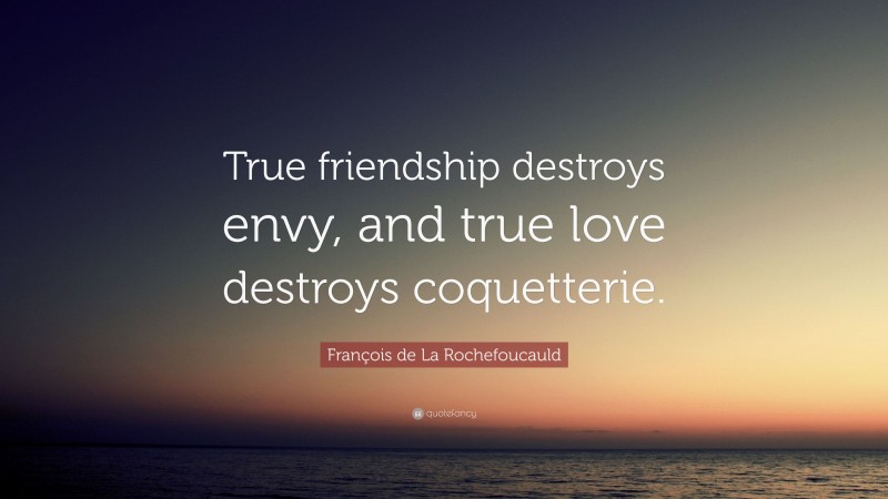 François de La Rochefoucauld Quote: “True friendship destroys envy, and true love destroys coquetterie.”
