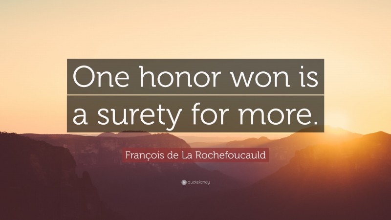 François de La Rochefoucauld Quote: “One honor won is a surety for more.”