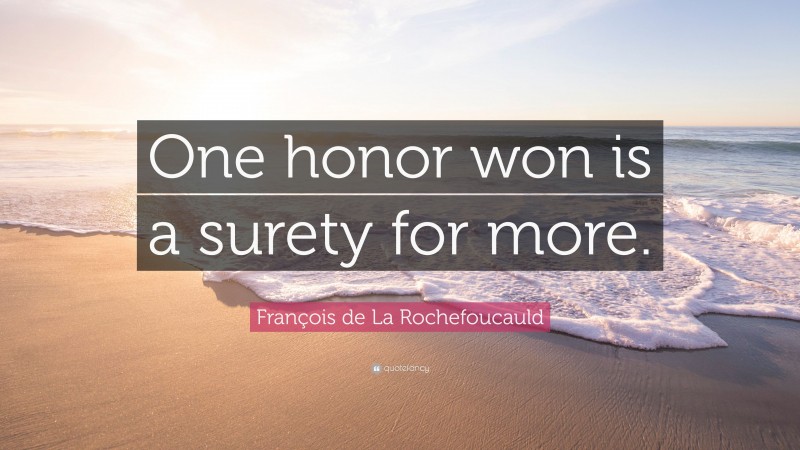 François de La Rochefoucauld Quote: “One honor won is a surety for more.”