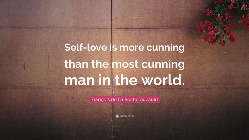 François de La Rochefoucauld Quote: “Self-love is more cunning than the most cunning man in the world.”