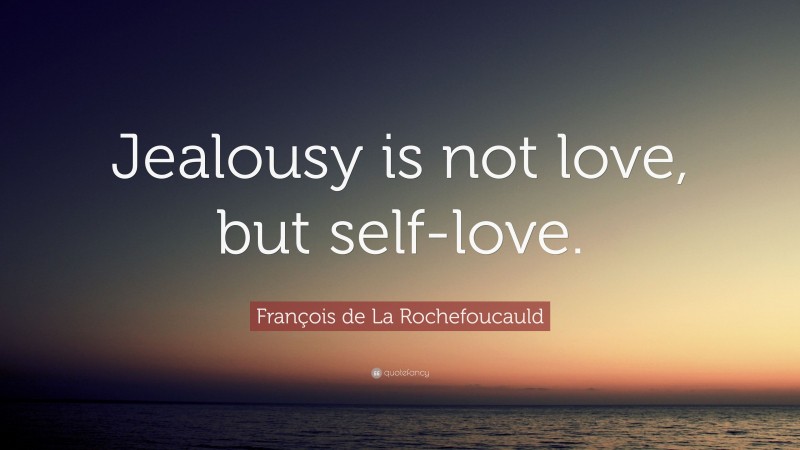 François de La Rochefoucauld Quote: “Jealousy is not love, but self-love.”