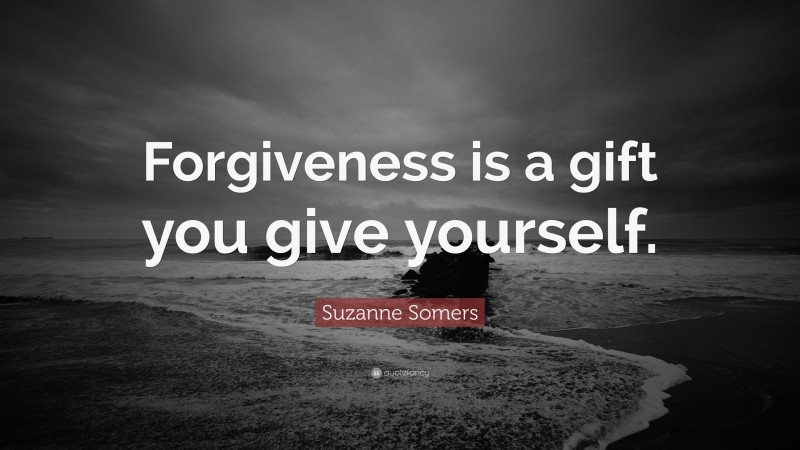 Suzanne Somers Quote: “Forgiveness is a gift you give yourself.”