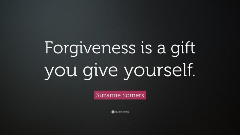 Suzanne Somers Quote: “Forgiveness is a gift you give yourself.”