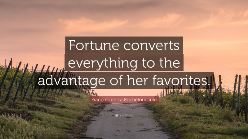 François de La Rochefoucauld Quote: “Fortune converts everything to the advantage of her favorites.”