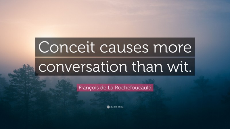 François de La Rochefoucauld Quote: “Conceit causes more conversation than wit.”