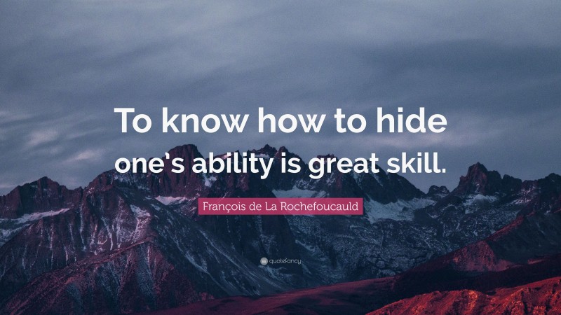 François de La Rochefoucauld Quote: “To know how to hide one’s ability is great skill.”