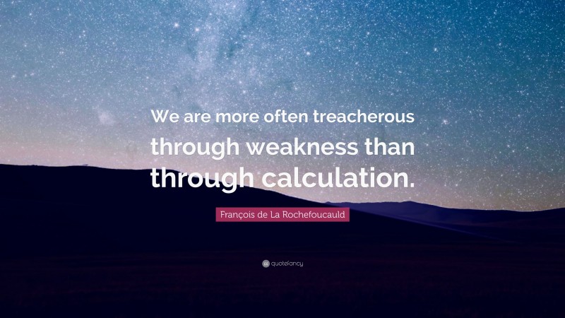 François de La Rochefoucauld Quote: “We are more often treacherous through weakness than through calculation.”