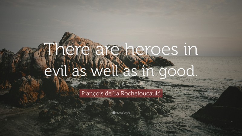 François de La Rochefoucauld Quote: “There are heroes in evil as well as in good.”
