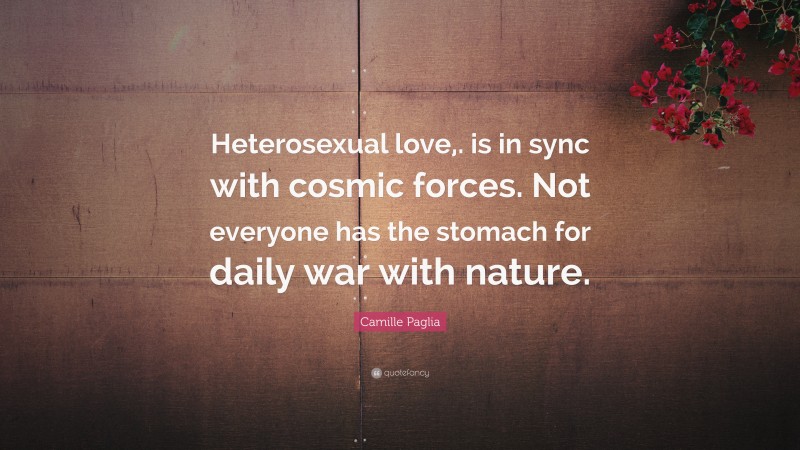 Camille Paglia Quote: “Heterosexual love,. is in sync with cosmic forces. Not everyone has the stomach for daily war with nature.”