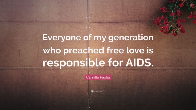 Camille Paglia Quote: “Everyone of my generation who preached free love is responsible for AIDS.”