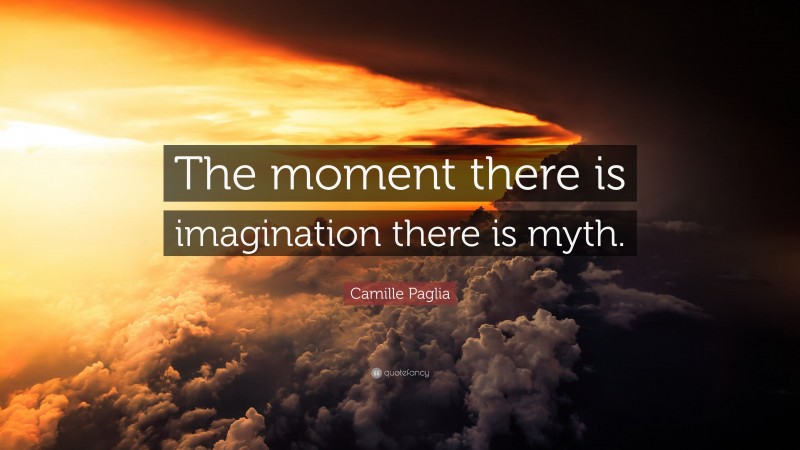 Camille Paglia Quote: “The moment there is imagination there is myth.”