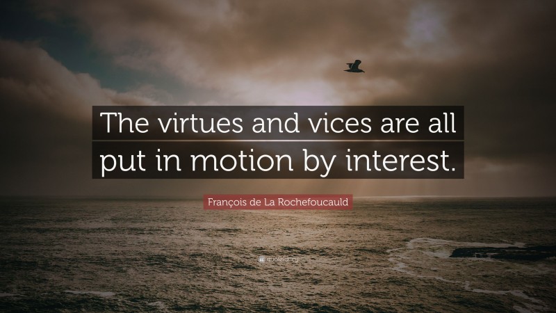 François de La Rochefoucauld Quote: “The virtues and vices are all put in motion by interest.”